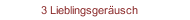 3 Lieblingsger&auml;usch